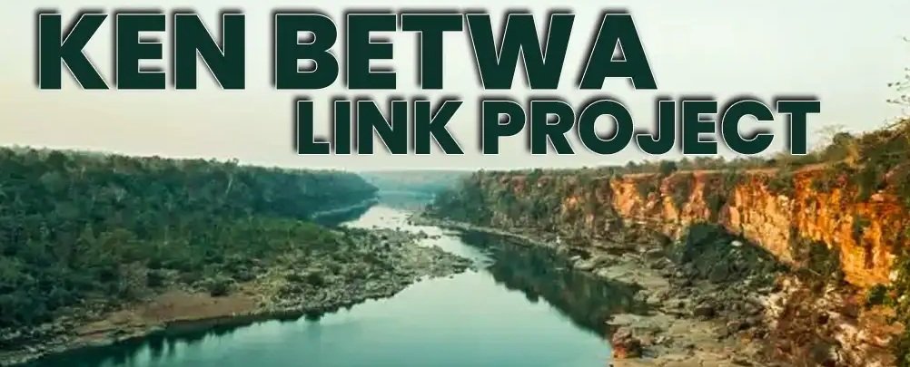 Ken-Betwa Link Project: Overview, Benefits, and Environmental-Social Concerns Ken-Betwa Link Project: Overview, Benefits, and Environmental-Social Concerns