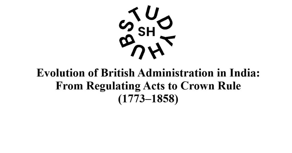 Evolution of British Administration in India: From Regulating Acts to Crown Rule (1773–1858)