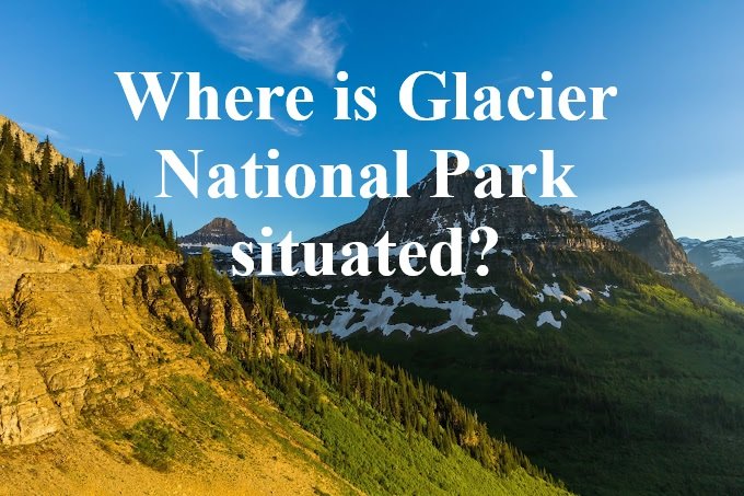 Where is Glacier National Park situated?