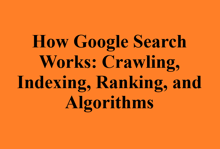 How Google Search Works: Crawling, Indexing, Ranking, and Algorithms How Google Search Works