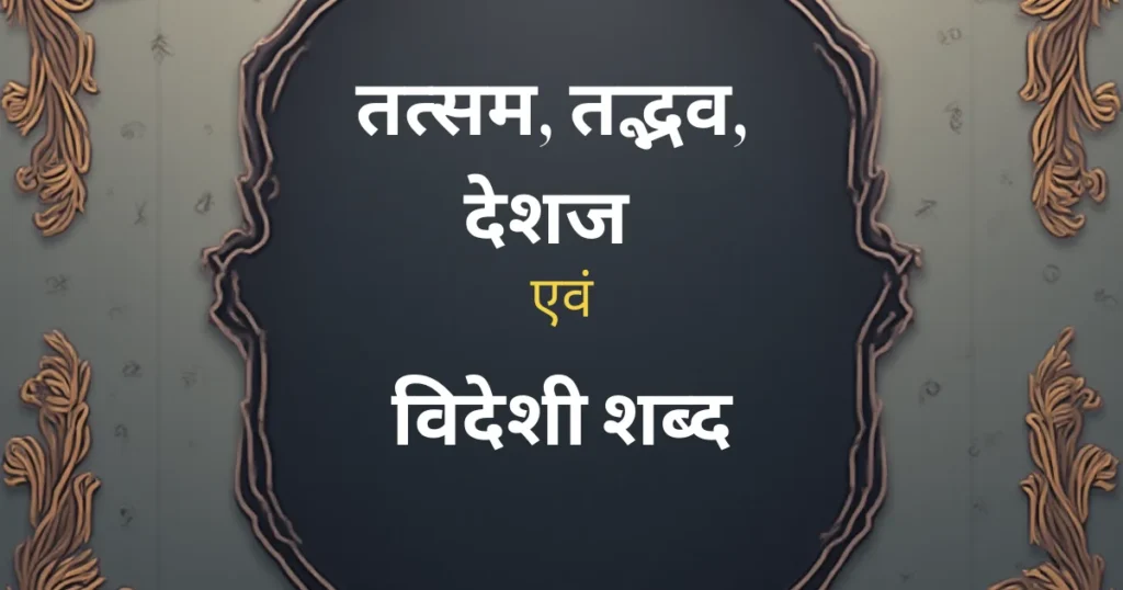 तत्सम, तद्भव, देशज एवं विदेशी शब्द