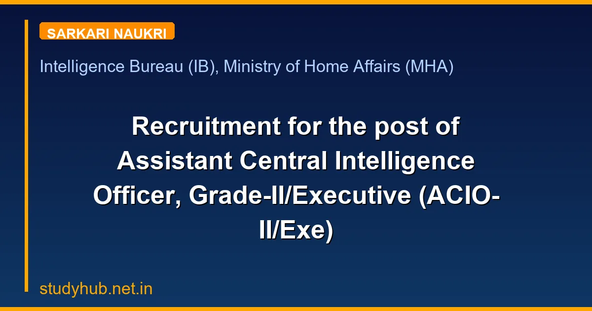 Recruitment for the post of Assistant Central Intelligence Officer, Grade-II/Executive (ACIO-II/Exe)