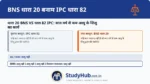BNS 20 (IPC 82) आपराधिक न्यायशास्त्र का सिद्धांत 'डोली इन्कैपैक्स' (Doli Incapax) है। इसके अनुसार 7 वर्ष से कम उम्र के बच्चे का दिमाग अपराध (इरादा) समझने में पूरी तरह अक्षम होता है